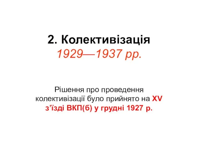 2. Колективізація 1929—1937 рр. Рішення про проведення колективізації було прийнято