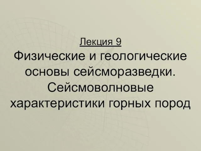 Лекция 9 Физические и геологические основы сейсморазведки. Сейсмоволновые характеристики горных пород