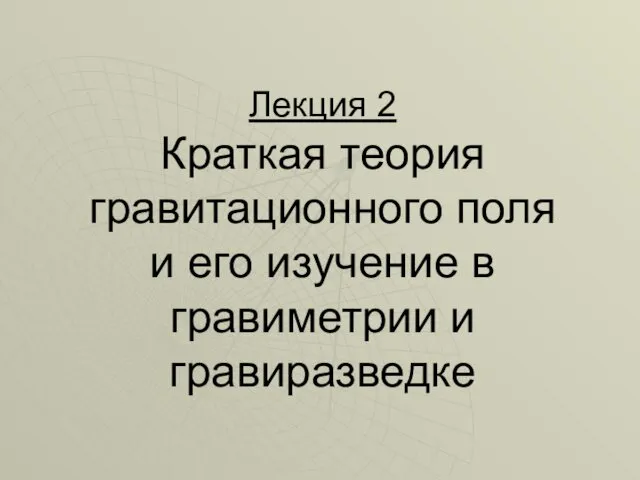 Лекция 2 Краткая теория гравитационного поля и его изучение в гравиметрии и гравиразведке