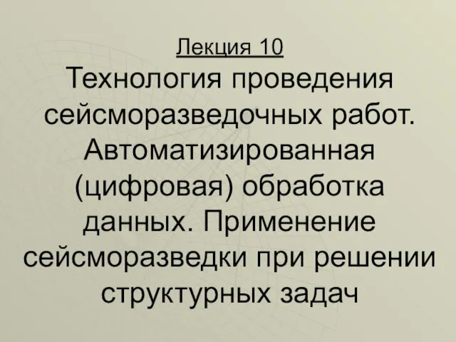 Лекция 10 Технология проведения сейсморазведочных работ. Автоматизированная (цифровая) обработка данных. Применение сейсморазведки при решении структурных задач