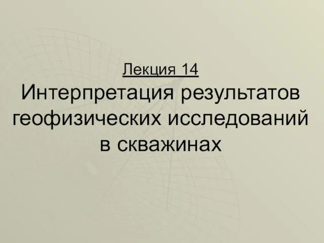 Лекция 14 Интерпретация результатов геофизических исследований в скважинах