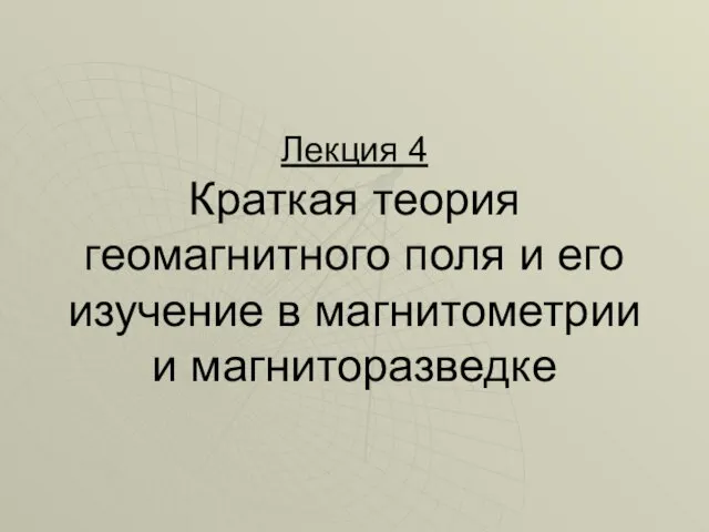 Лекция 4 Краткая теория геомагнитного поля и его изучение в магнитометрии и магниторазведке