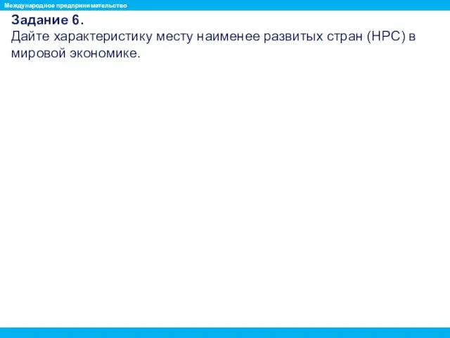 Задание 6. Дайте характеристику месту наименее развитых стран (НРС) в мировой экономике. Международное предпринимательство