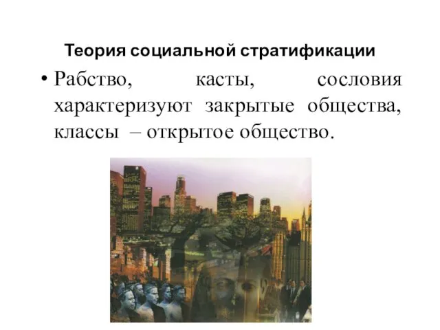 Теория социальной стратификации Рабство, касты, сословия характеризуют закрытые общества, классы – открытое общество.