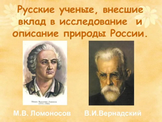 Русские ученые, внесшие вклад в исследование и описание природы России. М.В. Ломоносов В.И.Вернадский