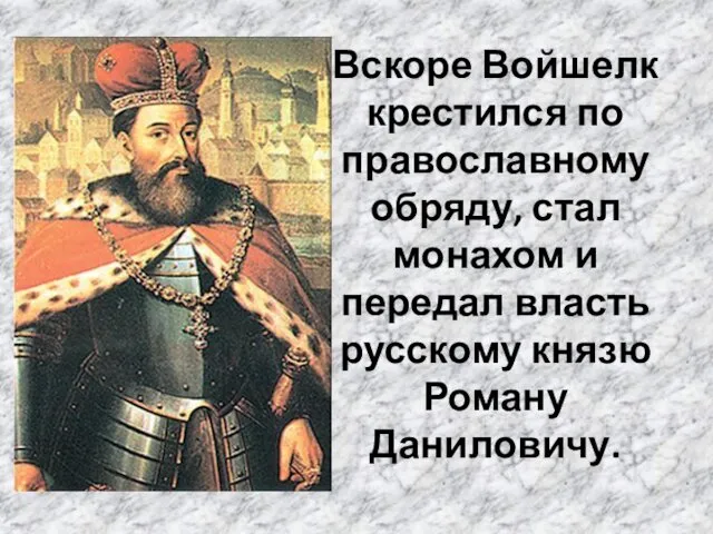 Вскоре Войшелк крестился по православному обряду, стал монахом и передал власть русскому князю Роману Даниловичу.