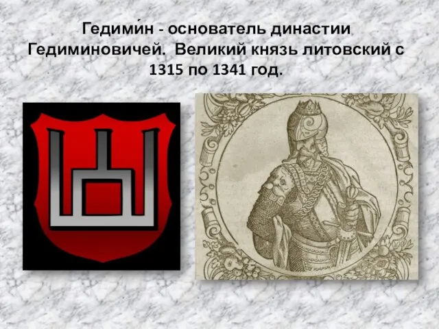 Гедими́н - основатель династии Гедиминовичей. Великий князь литовский с 1315 по 1341 год.