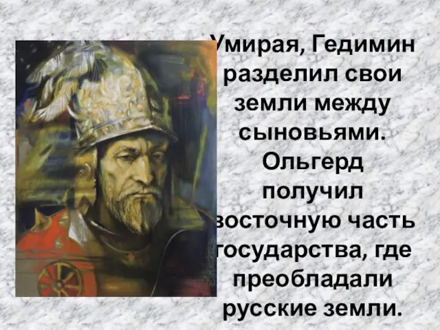 Умирая, Гедимин разделил свои земли между сыновьями. Ольгерд получил восточную часть государства, где преобладали русские земли.