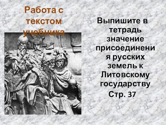 Выпишите в тетрадь значение присоединения русских земель к Литовскому государству Стр. 37 Работа с текстом учебника