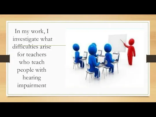 In my work, I investigate what difficulties arise for teachers who teach people with hearing impairment