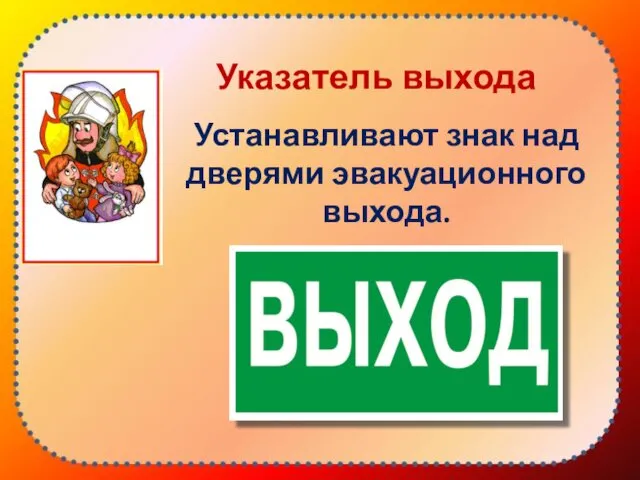 Указатель выхода Устанавливают знак над дверями эвакуационного выхода.