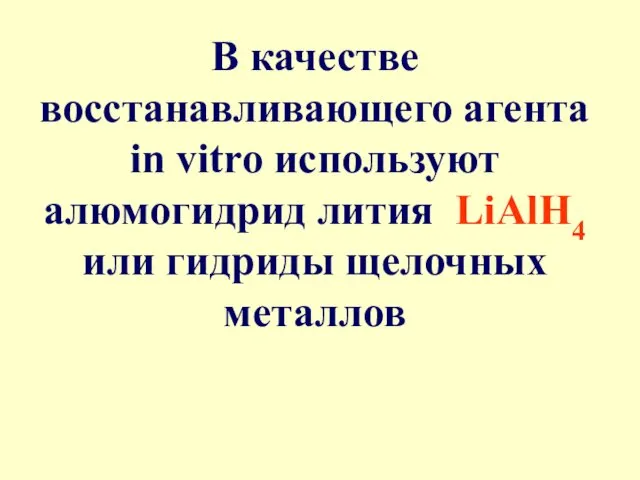 В качестве восстанавливающего агента in vitro используют алюмогидрид лития LiAlH4 или гидриды щелочных металлов