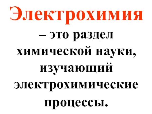 Электрохимия – это раздел химической науки, изучающий электрохимические процессы.