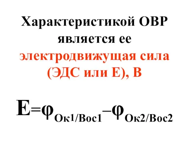 Характеристикой ОВР является ее электродвижущая сила (ЭДС или Е), В Е=φОк1/Вос1–φОк2/Вос2
