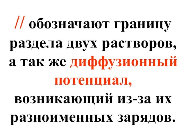 // обозначают границу раздела двух растворов, а так же диффузионный потенциал, возникающий из-за их разноименных зарядов.