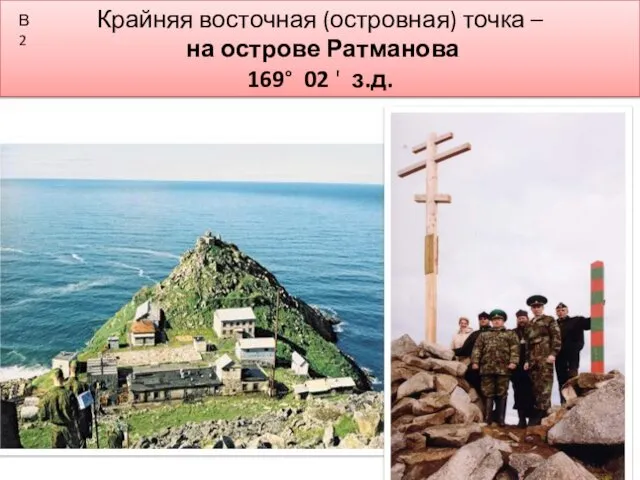 Крайняя восточная (островная) точка – на острове Ратманова 169° 02 ' з.д. В2