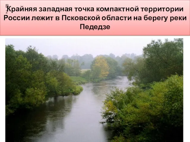 Крайняя западная точка компактной территории России лежит в Псковской области на берегу реки Педедзе В2