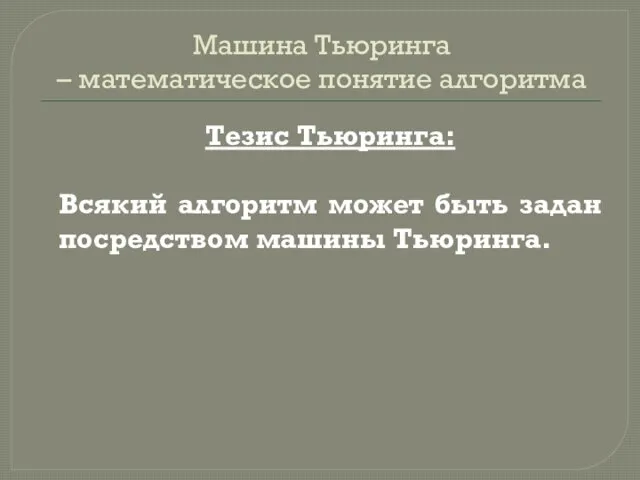 Машина Тьюринга – математическое понятие алгоритма Тезис Тьюринга: Всякий алгоритм может быть задан посредством машины Тьюринга.