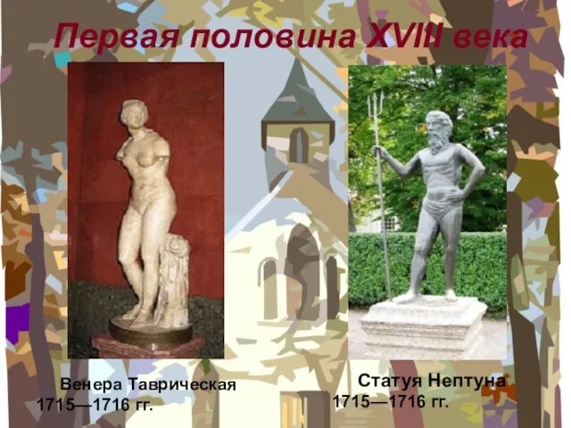 Первая половина XVIII века Статуя Нептуна 1715—1716 гг. Венера Таврическая 1715—1716 гг.