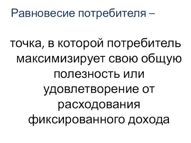 Равновесие потребителя – точка, в которой потребитель максимизирует свою общую