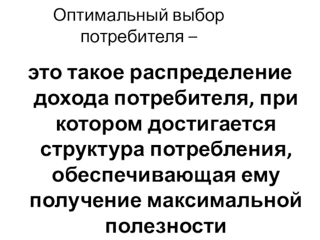 Оптимальный выбор потребителя – это такое распределение дохода потребителя, при