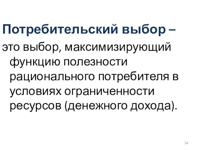 Потребительский выбор – это выбор, максимизирующий функцию полезности рационального потребителя в условиях ограниченности ресурсов (денежного дохода).