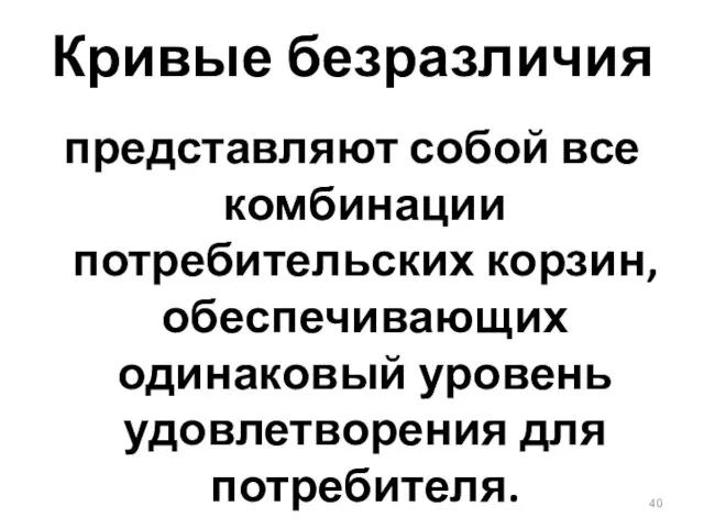 Кривые безразличия представляют собой все комбинации потребительских корзин, обеспечивающих одинаковый уровень удовлетворения для потребителя.