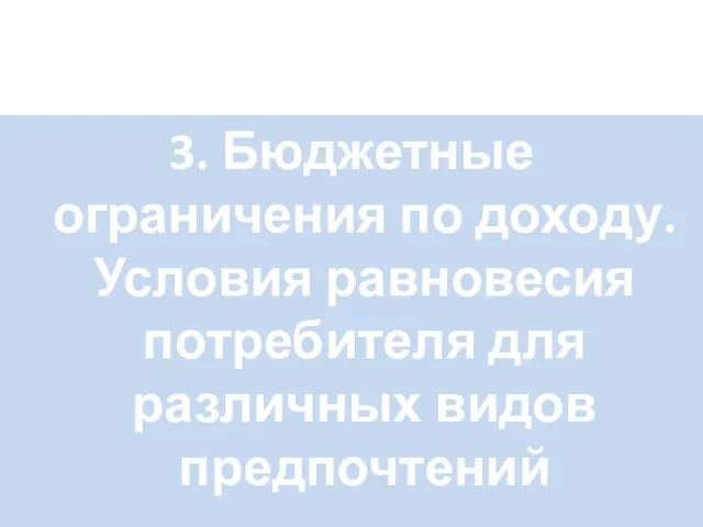 3. Бюджетные ограничения по доходу. Условия равновесия потребителя для различных видов предпочтений