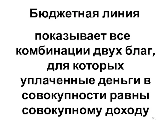 Бюджетная линия показывает все комбинации двух благ, для которых уплаченные деньги в совокупности равны совокупному доходу