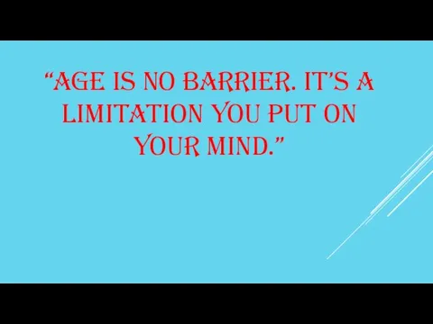 “Age is no barrier. It’s a limitation you put on your mind.”