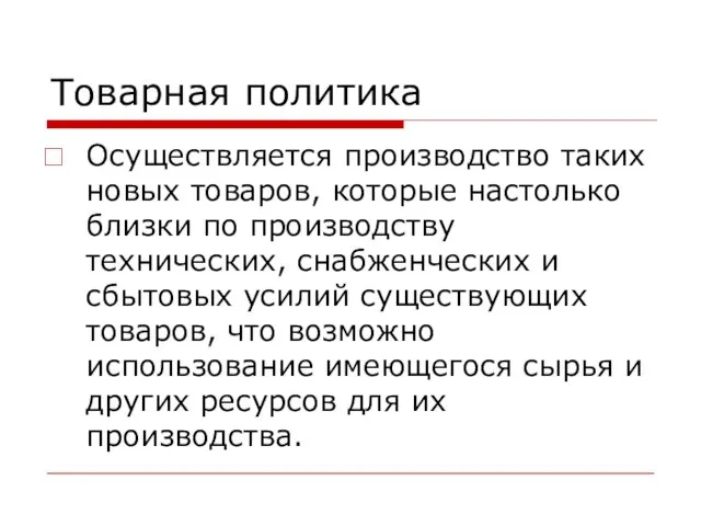 Товарная политика Осуществляется производство таких новых товаров, которые настолько близки