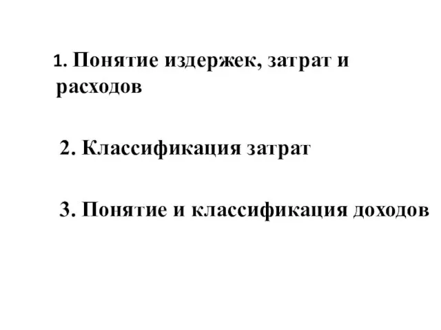 1. Понятие издержек, затрат и расходов 2. Классификация затрат 3. Понятие и классификация доходов