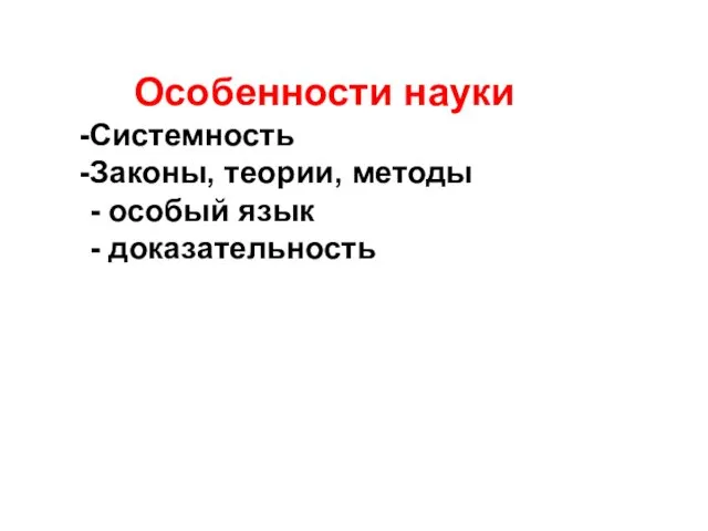 Особенности науки Системность Законы, теории, методы - особый язык - доказательность