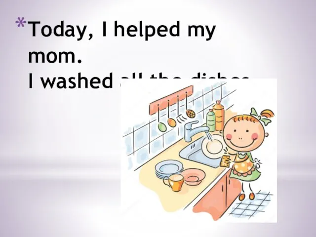 Today, I helped my mom. I washed all the dishes.