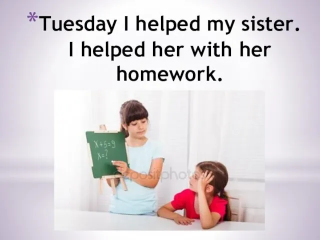 Tuesday I helped my sister. I helped her with her homework.