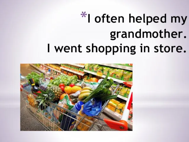 I often helped my grandmother. I went shopping in store.