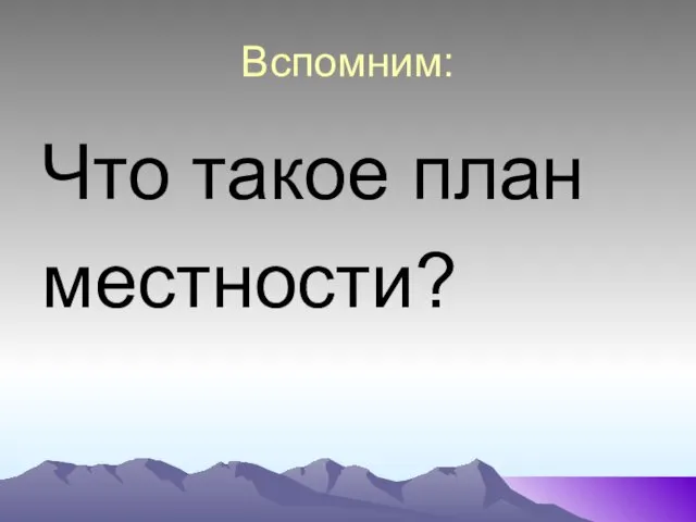 Вспомним: Что такое план местности?