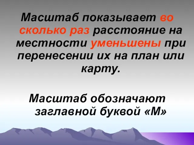 Масштаб показывает во сколько раз расстояние на местности уменьшены при