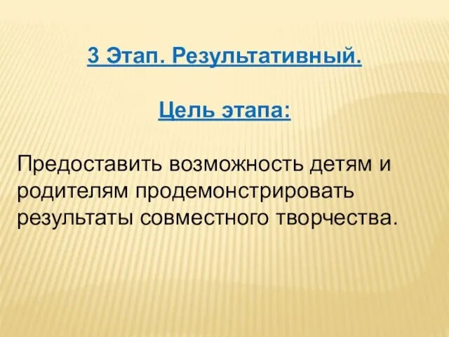 3 Этап. Результативный. Цель этапа: Предоставить возможность детям и родителям продемонстрировать результаты совместного творчества.