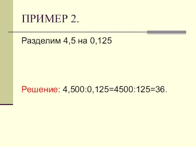 ПРИМЕР 2. Разделим 4,5 на 0,125 Решение: 4,500:0,125=4500:125=36.