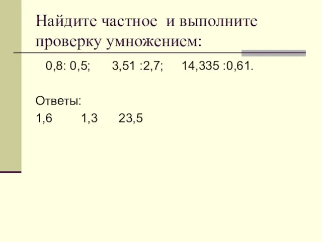 Найдите частное и выполните проверку умножением: 0,8: 0,5; 3,51 :2,7; 14,335 :0,61. Ответы: 1,6 1,3 23,5