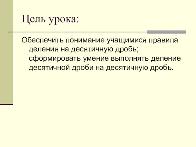 Цель урока: Обеспечить понимание учащимися правила деления на десятичную дробь;