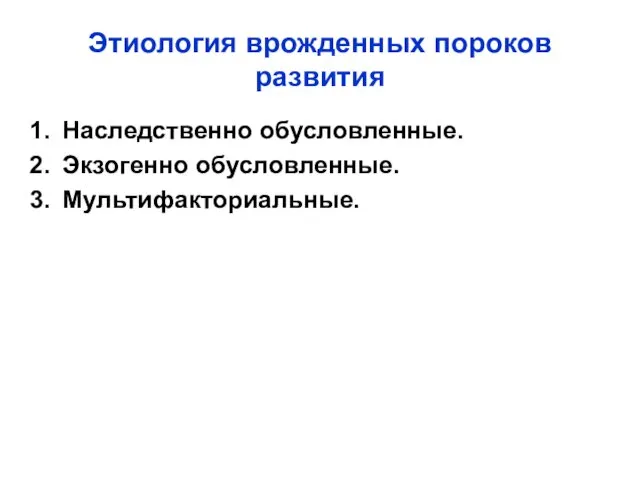 Этиология врожденных пороков развития Наследственно обусловленные. Экзогенно обусловленные. Мультифакториальные.