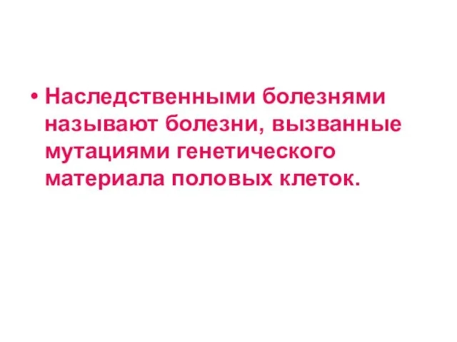 Наследственными болезнями называют болезни, вызванные мутациями генетического материала половых клеток.