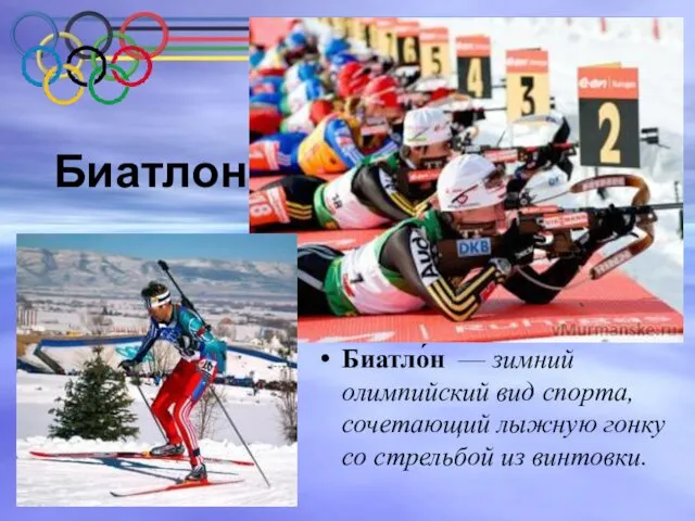 Биатло́н — зимний олимпийский вид спорта, сочетающий лыжную гонку со стрельбой из винтовки. Биатлон