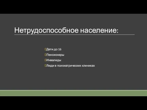 Нетрудоспособное население: Дети до 16 Пенсионеры Инвалиды Люди в психиатрических клиниках