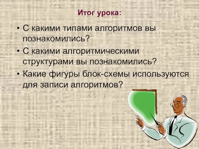 Итог урока: С какими типами алгоритмов вы познакомились? С какими