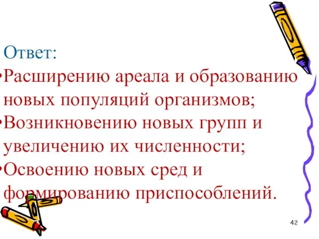 Ответ: Расширению ареала и образованию новых популяций организмов; Возникновению новых