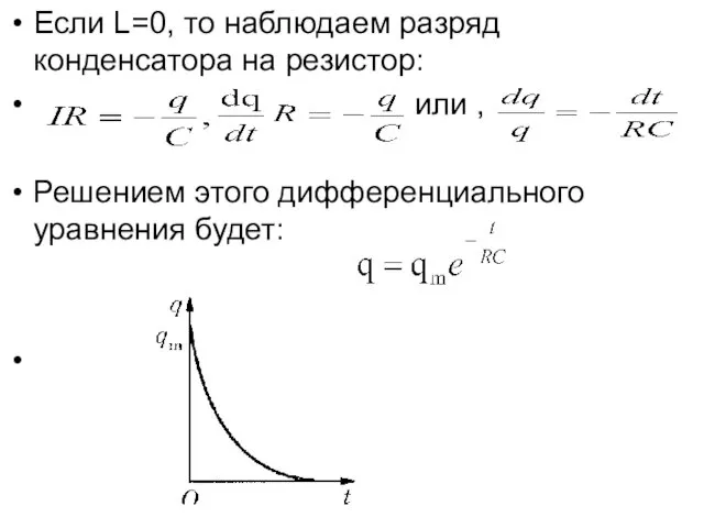Если L=0, то наблюдаем разряд конденсатора на резистор: или , Решением этого дифференциального уравнения будет: