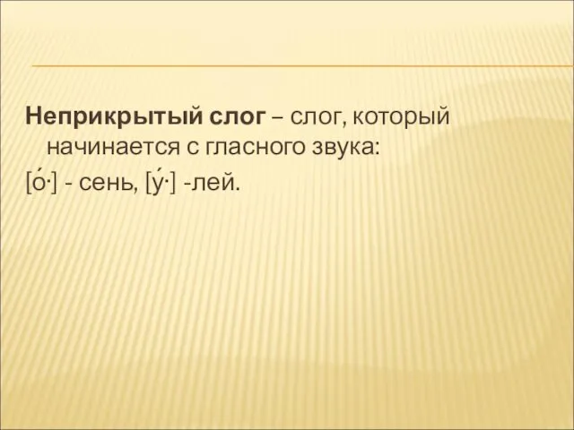 Неприкрытый слог – слог, который начинается с гласного звука: [о́·] - сень, [у́·] -лей.